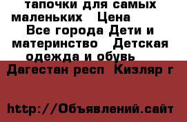 тапочки для самых маленьких › Цена ­ 100 - Все города Дети и материнство » Детская одежда и обувь   . Дагестан респ.,Кизляр г.